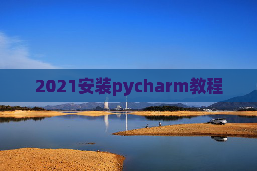 2021安装pycharm教程 2021安装pycharm教程